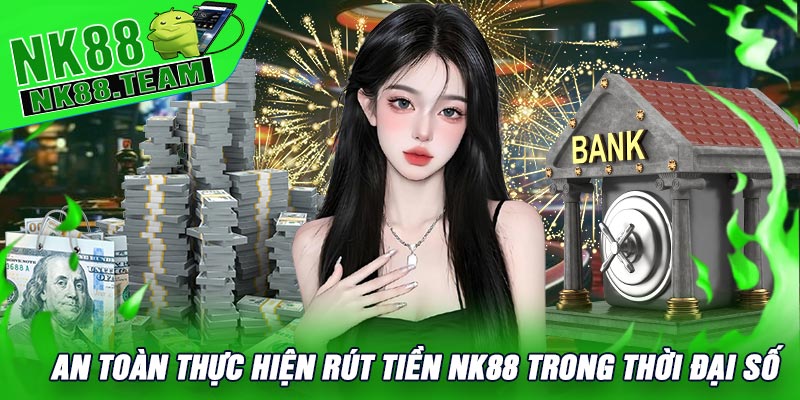 An Toàn Thực Hiện Rút Tiền NK88 trong Thời Đại Số