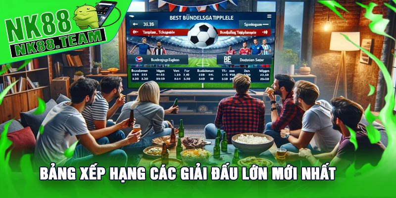 Bảng Xếp Hạng Các Giải Đấu Lớn Mới Nhất
