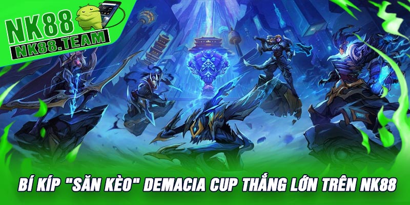 Bí Kíp "Săn Kèo" Demacia Cup Thắng Lớn Trên NK88