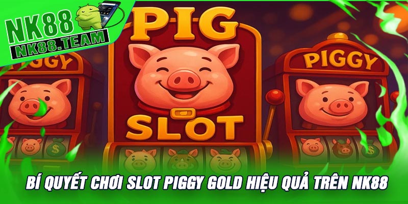 Bí Quyết Chơi Slot Piggy Gold Hiệu Quả Trên NK88