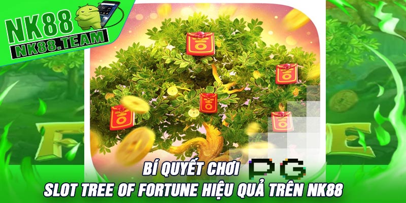 Bí Quyết Chơi Slot Tree Of Fortune Hiệu Quả Trên NK88
