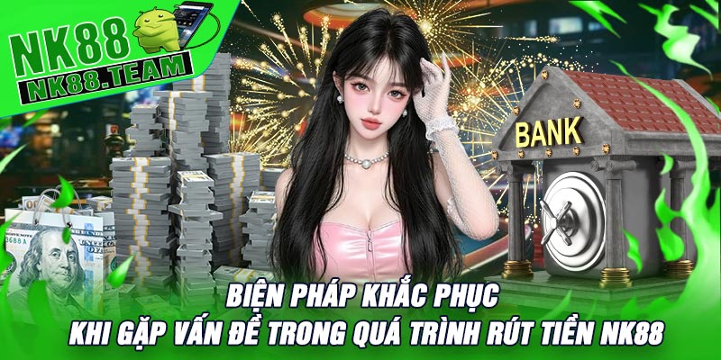 Biện pháp Khắc Phục Khi Gặp Vấn Đề Trong Quá Trình Rút Tiền NK88