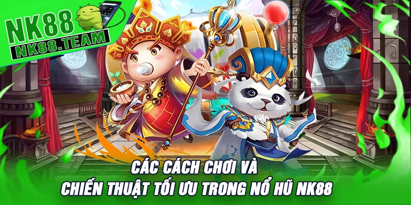 Các Cách Chơi Và Chiến Thuật Tối Ưu Trong Nổ Hũ NK88