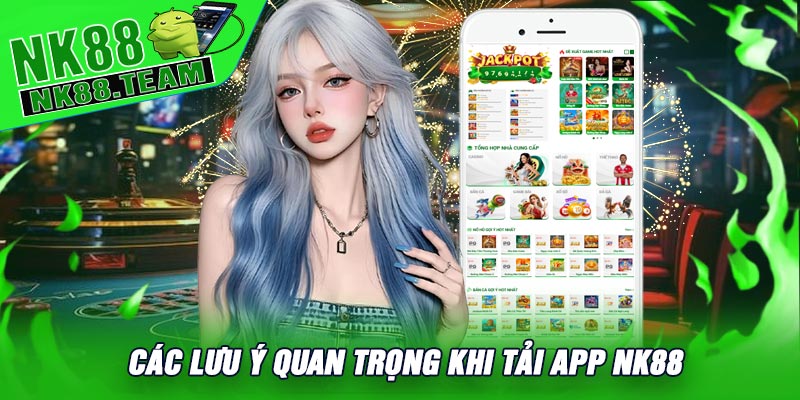 Các Lưu Ý Quan Trọng Khi Tải APP NK88