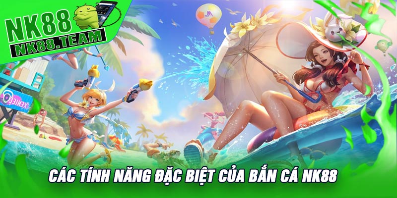 Các Tính Năng Đặc Biệt Của Bắn Cá NK88
