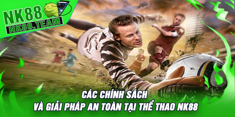 Các chính sách và giải pháp an toàn tại Thể Thao NK88