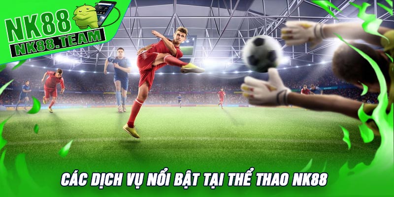 Các dịch vụ nổi bật tại Thể Thao NK88