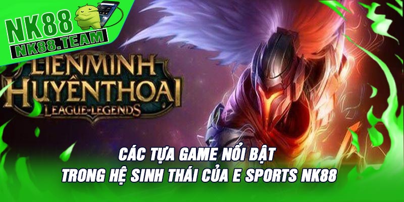 Các tựa game nổi bật trong hệ sinh thái của E Sports NK88