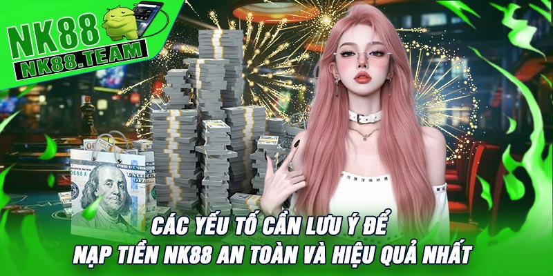 Các yếu tố cần lưu ý để Nạp Tiền NK88 an toàn và hiệu quả nhất