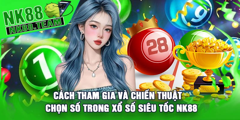 Cách Tham Gia Và Chiến Thuật Chọn Số Trong Xổ Số Siêu Tốc NK88