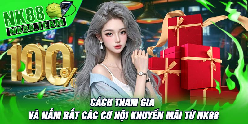 Cách Tham Gia Và Nắm Bắt Các Cơ Hội Khuyến Mãi Từ NK88