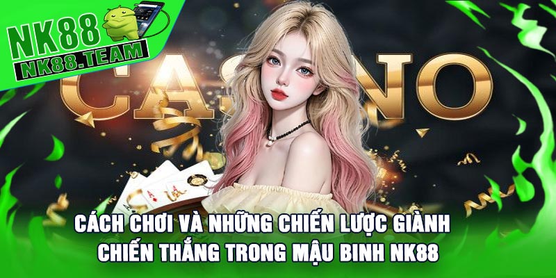 Cách chơi và những chiến lược giành chiến thắng trong Mậu Binh NK88