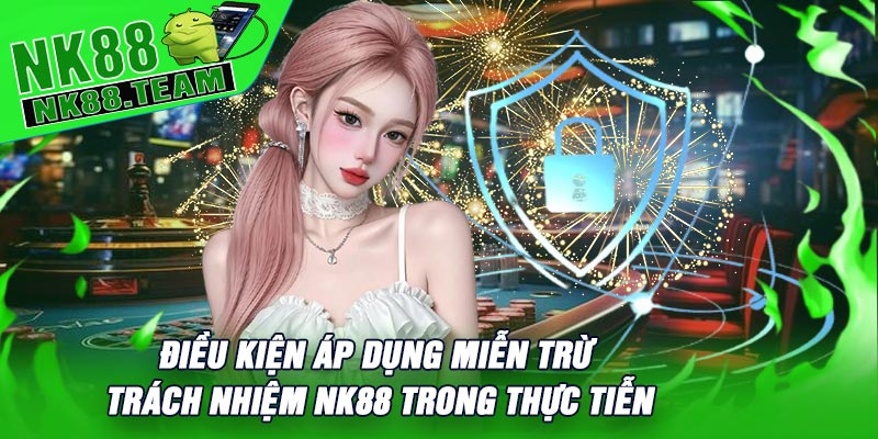 Điều Kiện Áp Dụng Miễn Trừ Trách Nhiệm NK88 trong Thực Tiễn