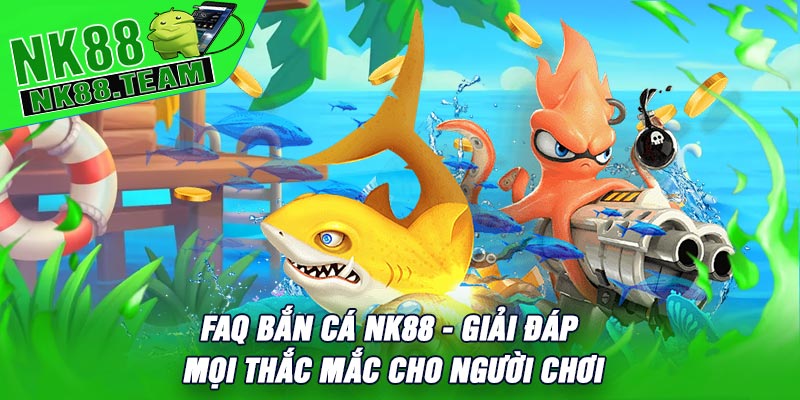 FAQ Bắn Cá NK88 - Giải Đáp Mọi Thắc Mắc Cho Người Chơi