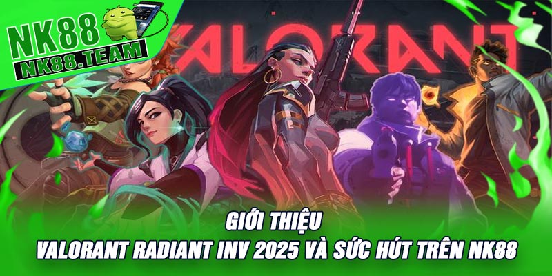 Giới Thiệu Valorant Radiant Inv 2025 Và Sức Hút Trên NK88