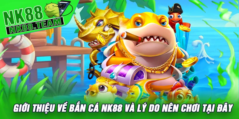 Giới Thiệu Về Bắn Cá NK88 Và Lý Do Nên Chơi Tại Đây