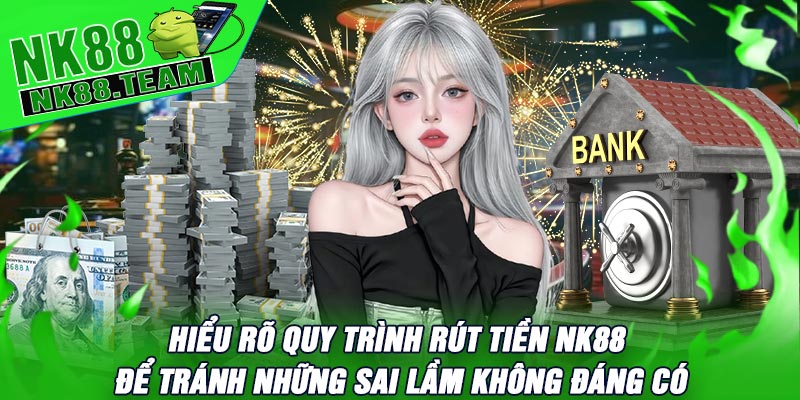 Hiểu Rõ Quy trình Rút Tiền NK88 để Tránh Những Sai Lầm Không Đáng Có