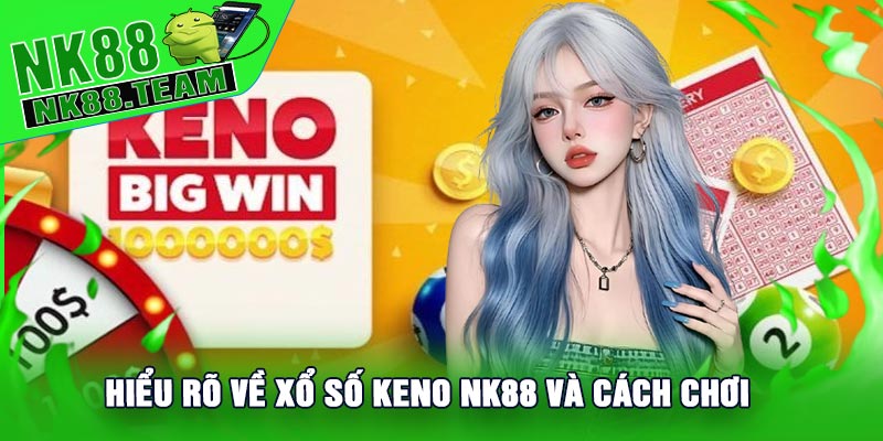 Hiểu rõ về Xổ Số Keno NK88 và cách chơi