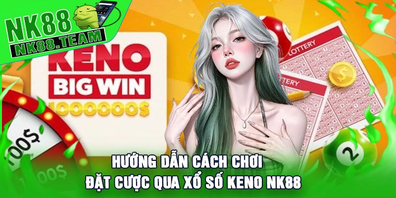 Hướng dẫn cách chơi và đặt cược qua Xổ Số Keno NK88