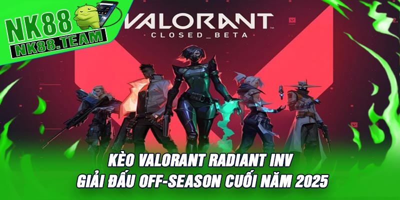 Kèo Valorant Radiant Inv - Giải Đấu Off-Season Cuối Năm 2025