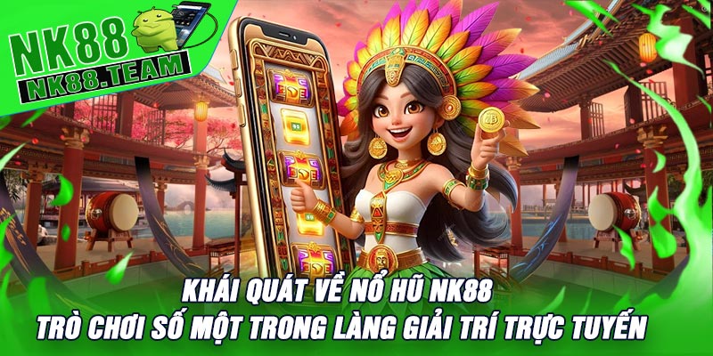 Khái Quát Về Nổ Hũ NK88 – Trò Chơi Số Một Trong Làng Giải Trí Trực Tuyến