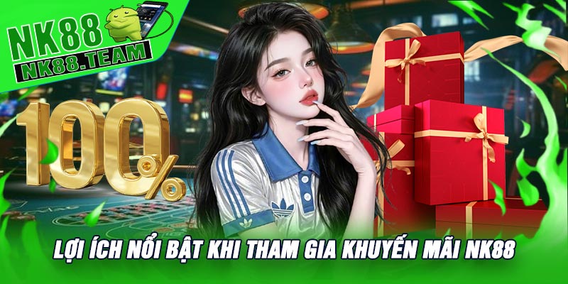 Lợi Ích Nổi Bật Khi Tham Gia Khuyến Mãi NK88