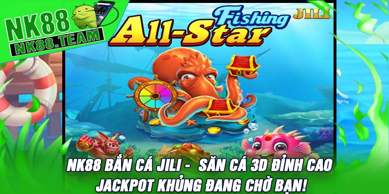 NK88 Bắn Cá JILI - Săn Cá 3D Đỉnh Cao – Jackpot Khủng Đang Chờ Bạn!