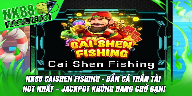 NK88 CaiShen Fishing - Bắn Cá Thần Tài Hot Nhất – Jackpot Khủng Đang Chờ Bạn!