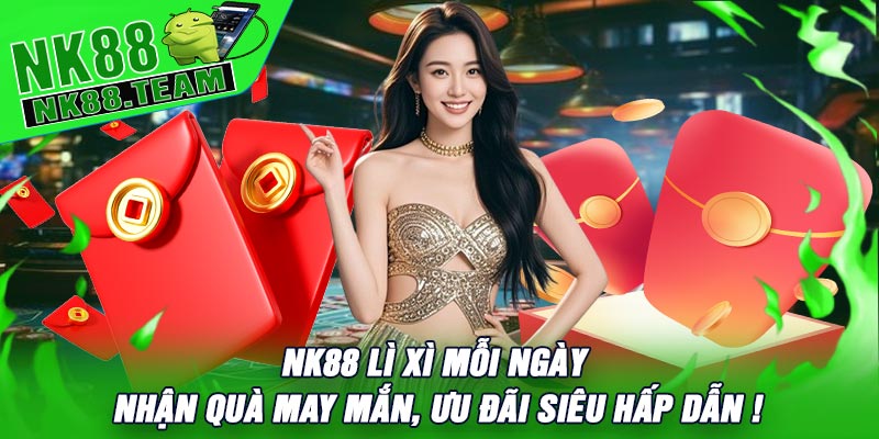 NK88 Lì Xì Mỗi Ngày - Nhận Quà May Mắn, Ưu Đãi Siêu Hấp Dẫn !