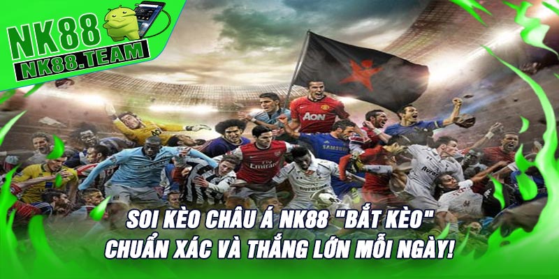 Soi Kèo Châu Á NK88 "Bắt Kèo" Chuẩn Xác Và Thắng Lớn Mỗi Ngày!