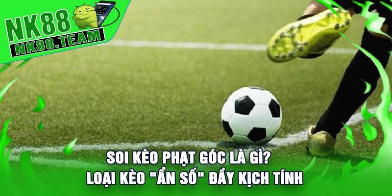 Soi Kèo Phạt Góc Là Gì? Loại Kèo "Ẩn Số" Đầy Kịch Tính