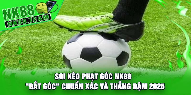 Soi Kèo Phạt Góc NK88-"Bắt Góc" Chuẩn Xác Và Thắng Đậm 2025