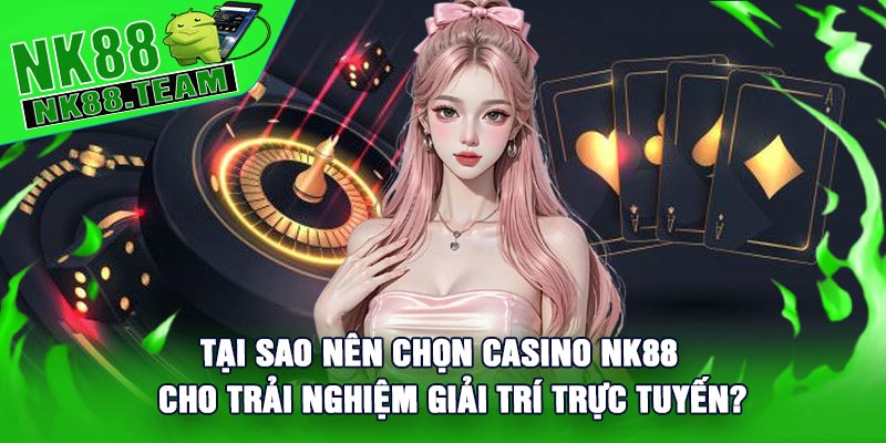 Tại sao nên chọn Casino NK88 cho trải nghiệm giải trí trực tuyến?