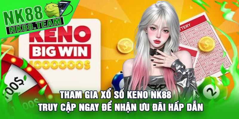 Tham gia Xổ Số Keno NK88 - Truy cập ngay để nhận ưu đãi hấp dẫn