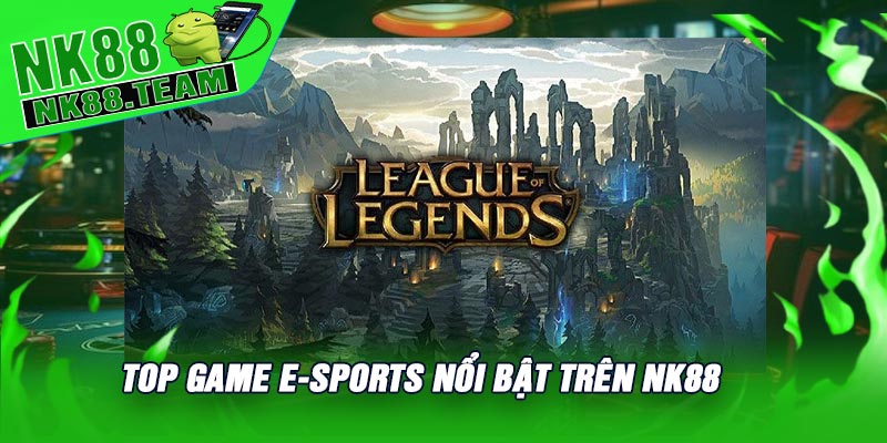 Top Game E-Sports Nổi Bật Trên NK88