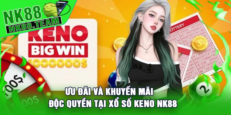 Ưu đãi và khuyến mãi độc quyền tại Xổ Số Keno NK88
