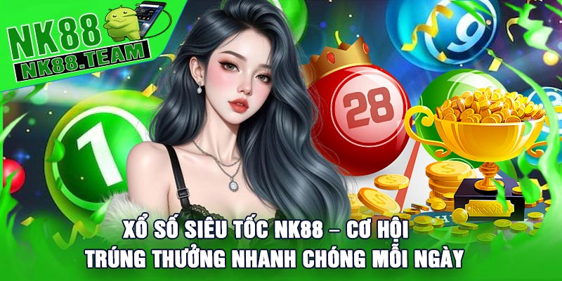 Xổ Số Siêu Tốc NK88 – Cơ Hội Trúng Thưởng Nhanh Chóng Mỗi Ngày